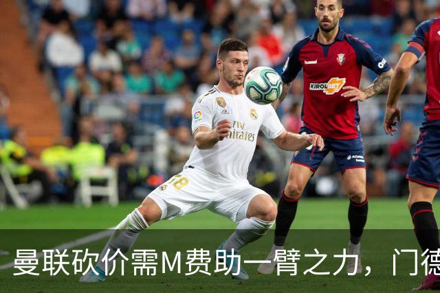 曼联砍价需M费助一臂之力，门德斯不乐意！拉爵不会再签大牌中场
